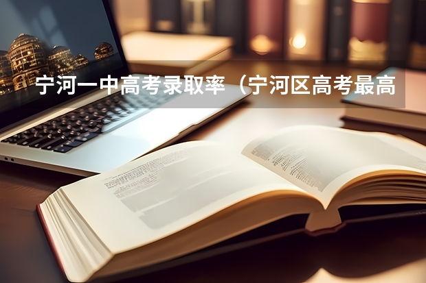 宁河一中高考录取率（宁河区高考最高分）