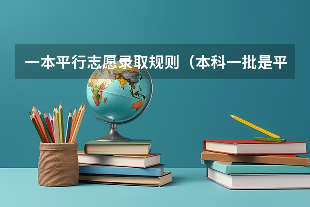 一本平行志愿录取规则（本科一批是平行志愿还是顺序志愿）