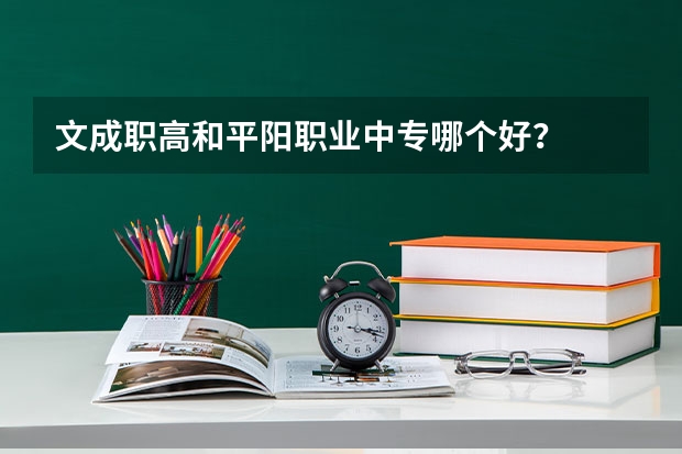 文成职高和平阳职业中专哪个好？