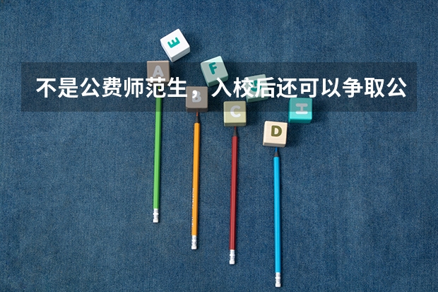 不是公费师范生，入校后还可以争取公费师范生吗？