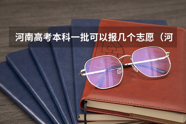 河南高考本科一批可以报几个志愿（河南一个志愿可以选择几个专业）