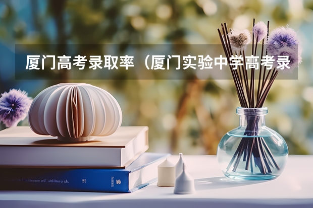 厦门高考录取率（厦门实验中学高考录取率）