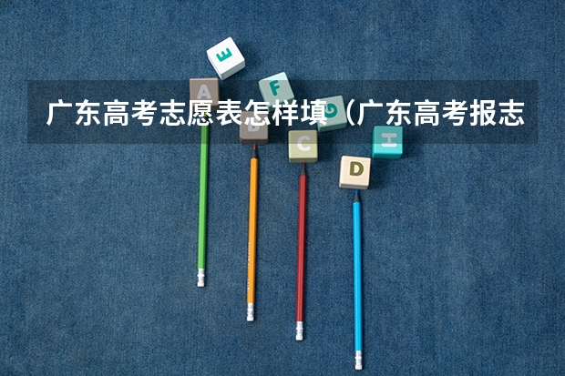 广东高考志愿表怎样填（广东高考报志愿流程）