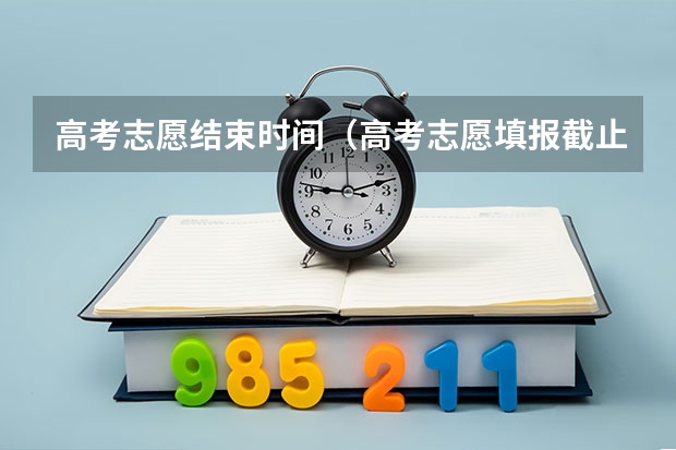 高考志愿结束时间（高考志愿填报截止日期）