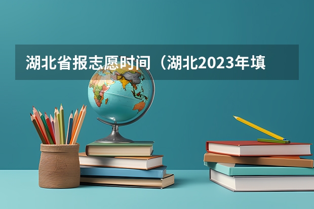湖北省报志愿时间（湖北2023年填报志愿时间）