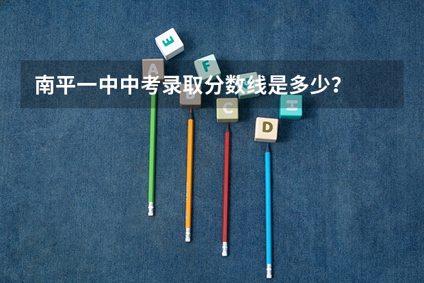 南平一中中考录取分数线是多少？