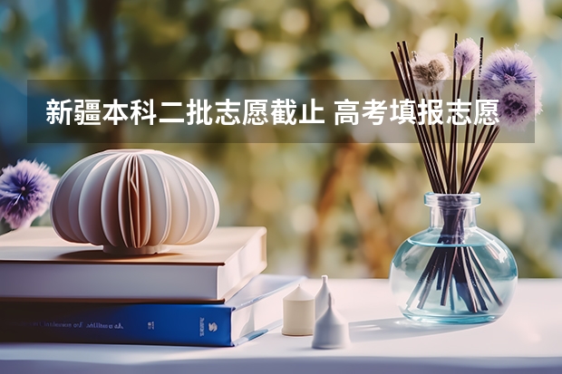 新疆本科二批志愿截止 高考填报志愿的时间