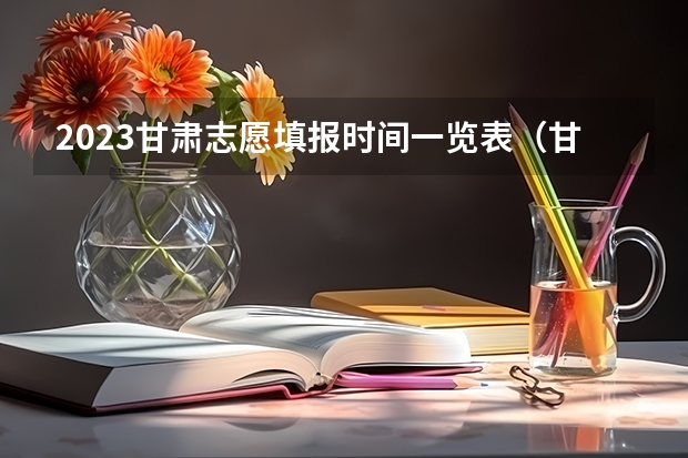 2023甘肃志愿填报时间一览表（甘肃省本科二批填报时间）