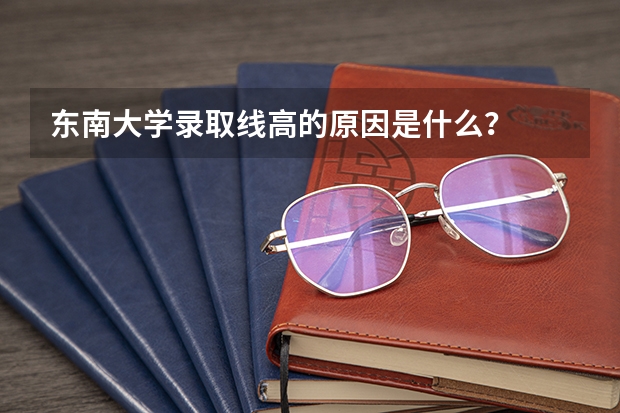 东南大学录取线高的原因是什么？