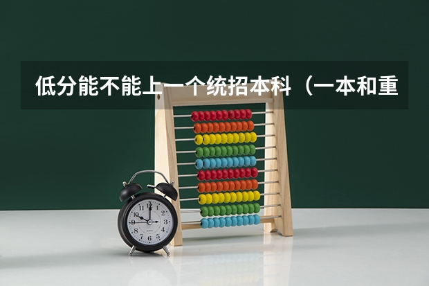 低分能不能上一个统招本科（一本和重本的区别？）