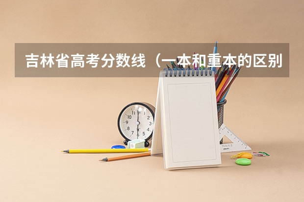 吉林省高考分数线（一本和重本的区别？）