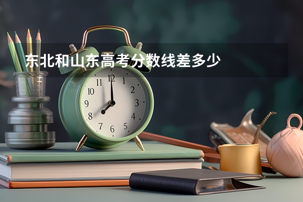 东北和山东高考分数线差多少