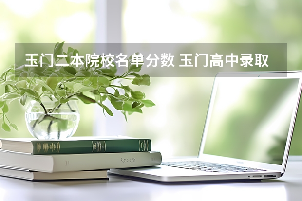 玉门二本院校名单分数 玉门高中录取分数