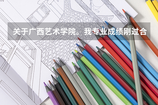 关于广西艺术学院。我专业成绩刚过合格线一分。有希望进广艺么？他是怎么录取的？