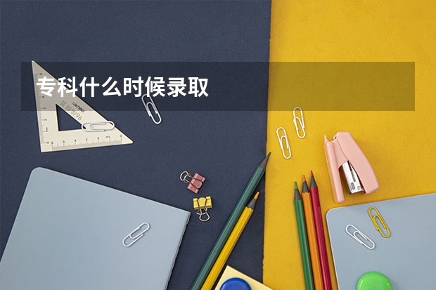 专科什么时候录取