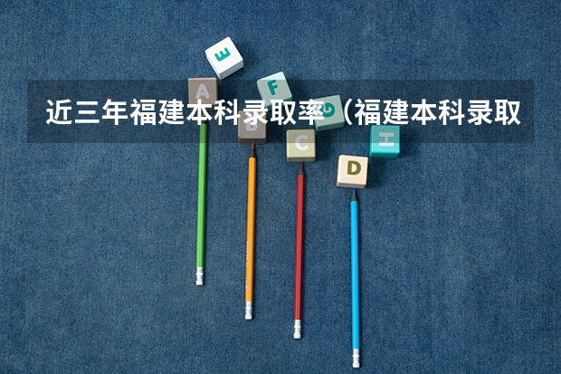 近三年福建本科录取率（福建本科录取率）