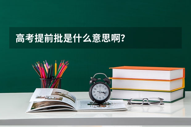 高考提前批是什么意思啊？