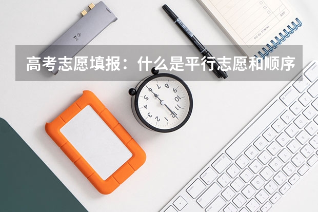 高考志愿填报：什么是平行志愿和顺序志愿