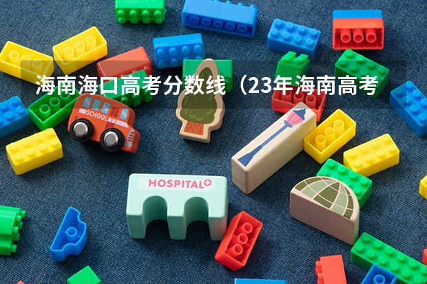 海南海口高考分数线（23年海南高考分数线）