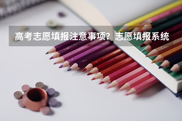 高考志愿填报注意事项？志愿填报系统哪个靠谱？