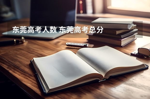 东莞高考人数 东莞高考总分