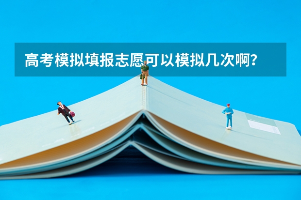 高考模拟填报志愿可以模拟几次啊？ 浙江高考模拟志愿填报时间