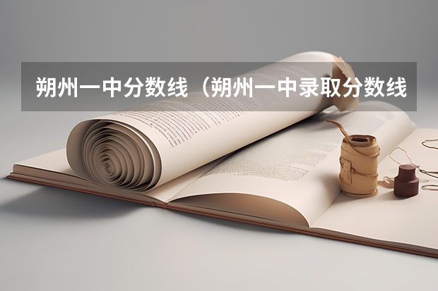 朔州一中分数线（朔州一中录取分数线？）