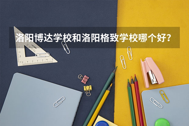 洛阳博达学校和洛阳格致学校哪个好？复读生