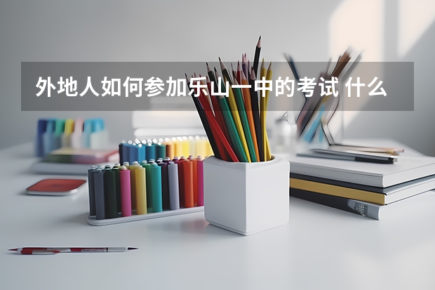 外地人如何参加乐山一中的考试 什么时间