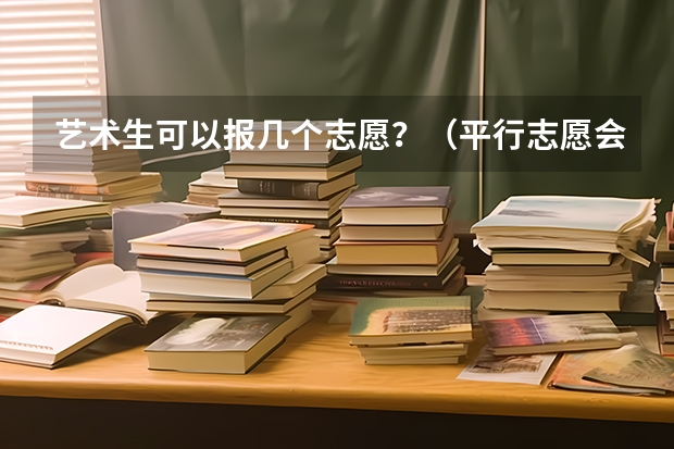 艺术生可以报几个志愿？（平行志愿会不会提前提档）