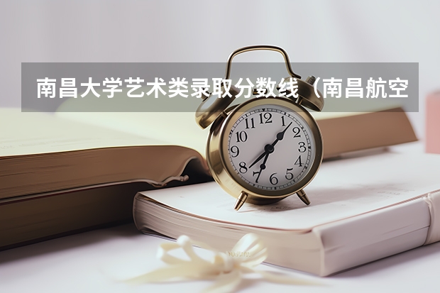 南昌大学艺术类录取分数线（南昌航空科技学院学费）