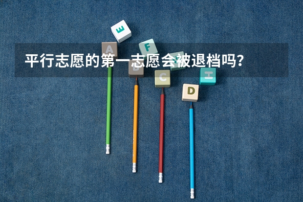 平行志愿的第一志愿会被退档吗？