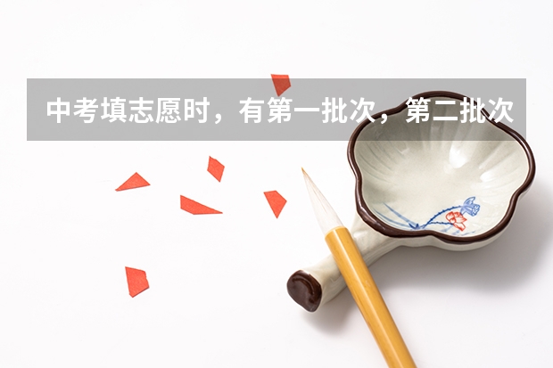 中考填志愿时，有第一批次，第二批次和第三批次，批次是什么意思？