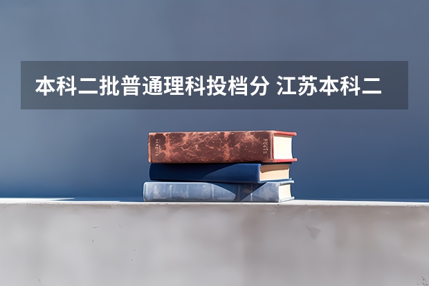 本科二批普通理科投档分 江苏本科二批次录取线