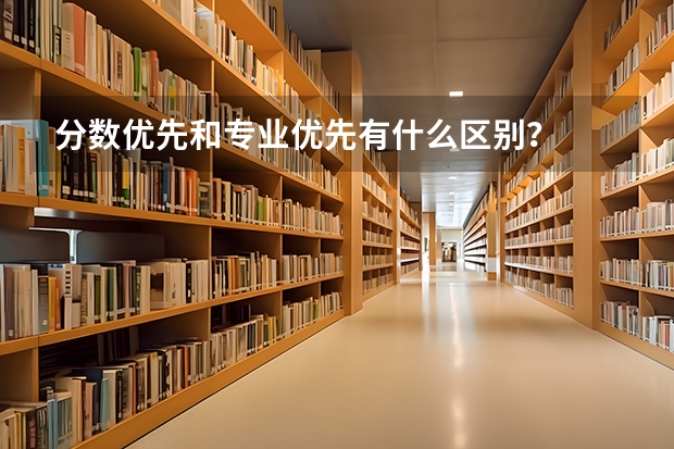 分数优先和专业优先有什么区别？