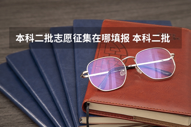 本科二批志愿征集在哪填报 本科二批征集志愿