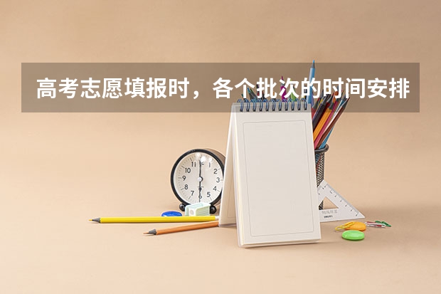 高考志愿填报时，各个批次的时间安排？ 高考志愿填报时间