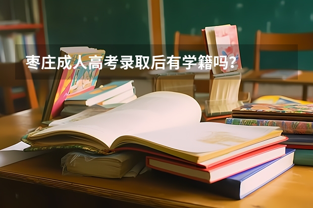枣庄成人高考录取后有学籍吗？