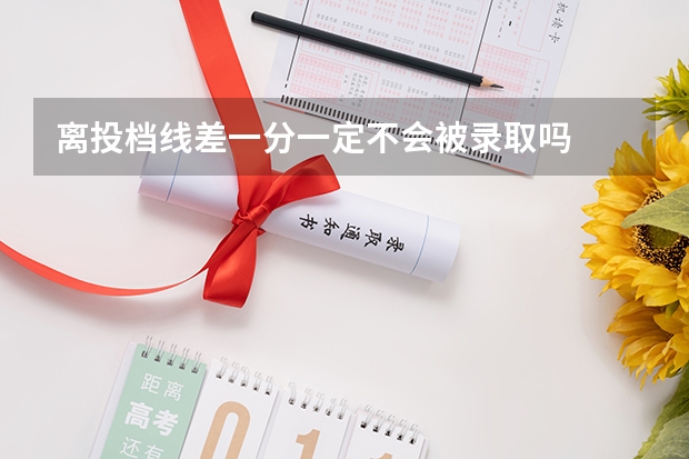 离投档线差一分一定不会被录取吗