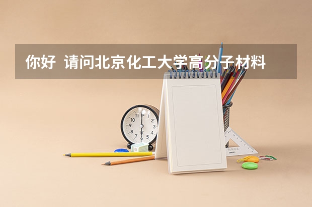 你好  请问北京化工大学高分子材料与工程录取分数线是多少？非常感谢