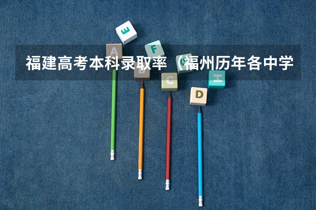 福建高考本科录取率（福州历年各中学高考升学率）