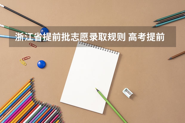 浙江省提前批志愿录取规则 高考提前批是怎样录取的？