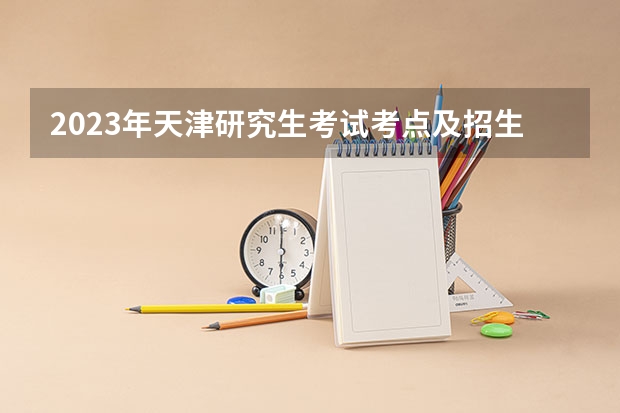 2023年天津研究生考试考点及招生单位联系方式（天津高考普通类各批次的志愿设置是怎样的?）