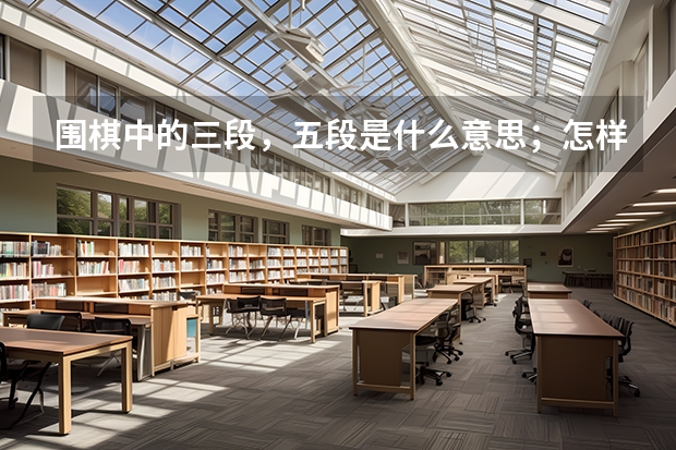 围棋中的三段，五段是什么意思；怎样划分？