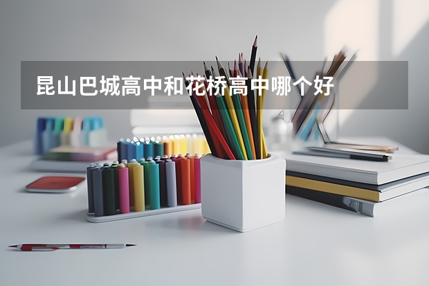 昆山巴城高中和花桥高中哪个好