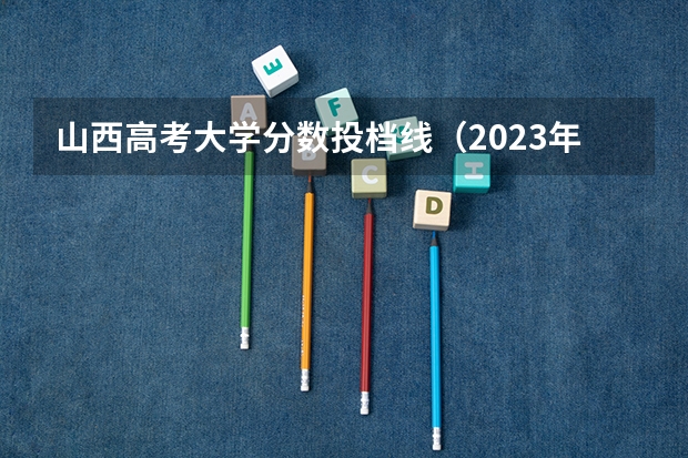 山西高考大学分数投档线（2023年山西省对口升学本科第一批院校各专业）