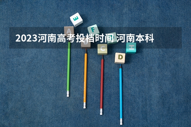 2023河南高考投档时间 河南本科一批录取时间