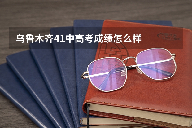 乌鲁木齐41中高考成绩怎么样