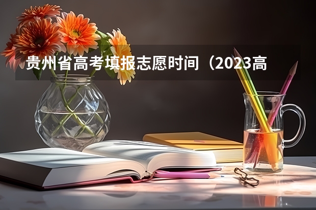 贵州省高考填报志愿时间（2023高考专科报考时间和截止时间）