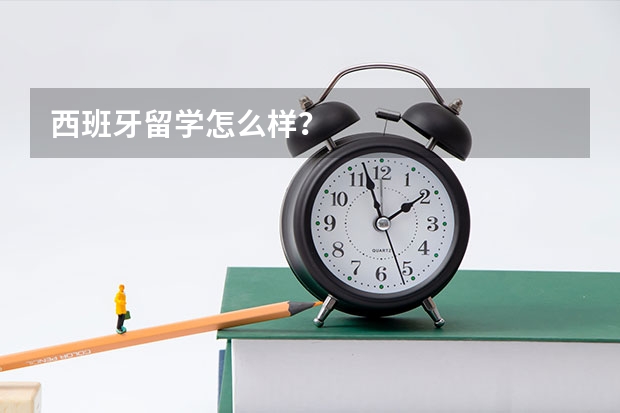 西班牙留学怎么样？